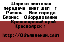 Шарико винтовая передача, винт швп .(г. Рязань) - Все города Бизнес » Оборудование   . Красноярский край,Красноярск г.